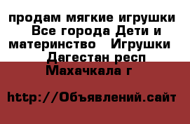 продам мягкие игрушки - Все города Дети и материнство » Игрушки   . Дагестан респ.,Махачкала г.